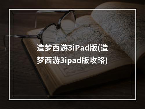 造梦西游3iPad版(造梦西游3ipad版攻略)