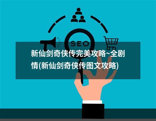 新仙剑奇侠传完美攻略~全剧情(新仙剑奇侠传图文攻略)