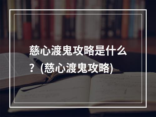 慈心渡鬼攻略是什么？(慈心渡鬼攻略)