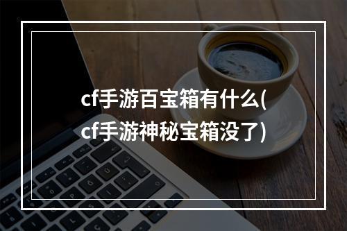 cf手游百宝箱有什么(cf手游神秘宝箱没了)