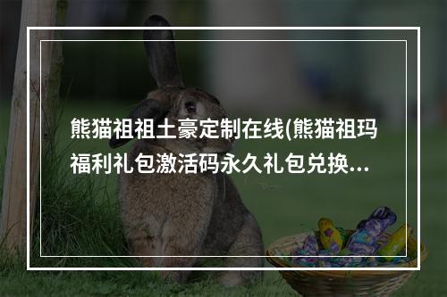 熊猫祖祖土豪定制在线(熊猫祖玛福利礼包激活码永久礼包兑换码)