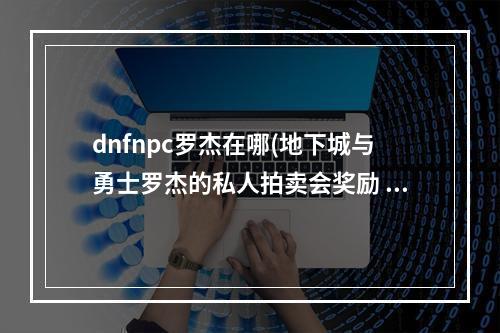 dnfnpc罗杰在哪(地下城与勇士罗杰的私人拍卖会奖励 地下城与勇士罗杰)