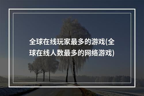 全球在线玩家最多的游戏(全球在线人数最多的网络游戏)