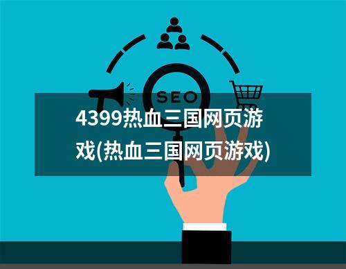 4399热血三国网页游戏(热血三国网页游戏)