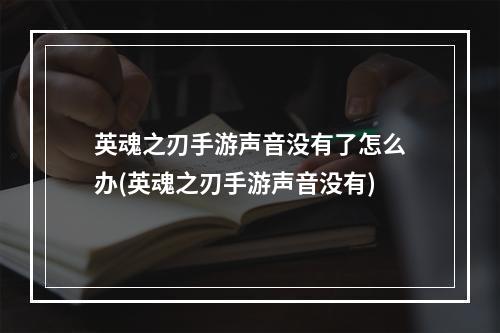 英魂之刃手游声音没有了怎么办(英魂之刃手游声音没有)