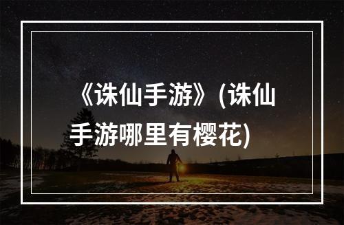 《诛仙手游》(诛仙手游哪里有樱花)