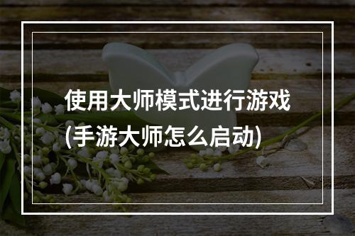 使用大师模式进行游戏(手游大师怎么启动)