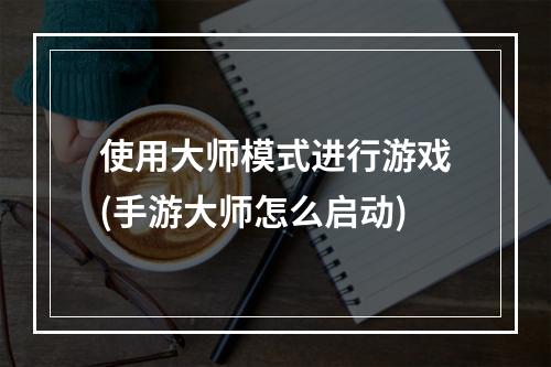 使用大师模式进行游戏(手游大师怎么启动)