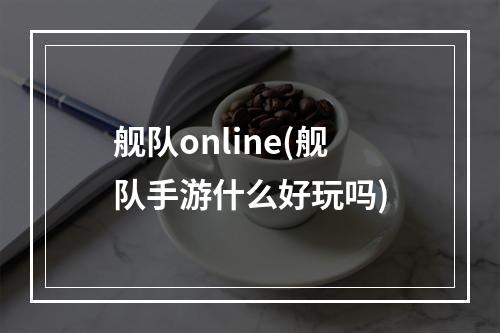 舰队online(舰队手游什么好玩吗)