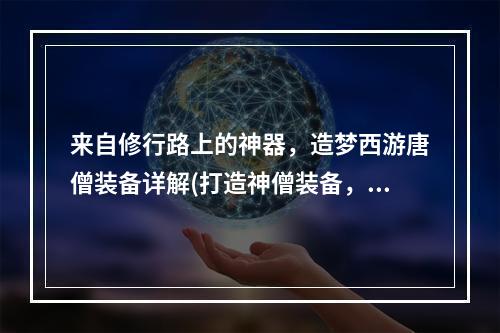 来自修行路上的神器，造梦西游唐僧装备详解(打造神僧装备，掌握刷造梦西游唐僧装备方法)