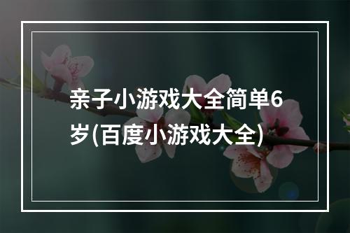 亲子小游戏大全简单6岁(百度小游戏大全)