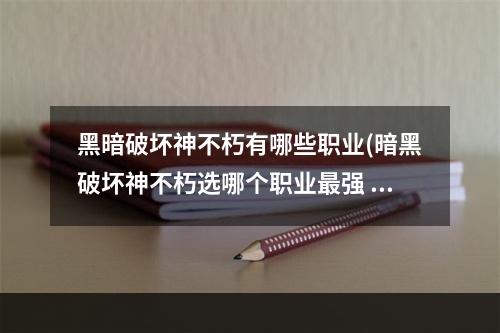 黑暗破坏神不朽有哪些职业(暗黑破坏神不朽选哪个职业最强 暗黑破坏神不朽职业)