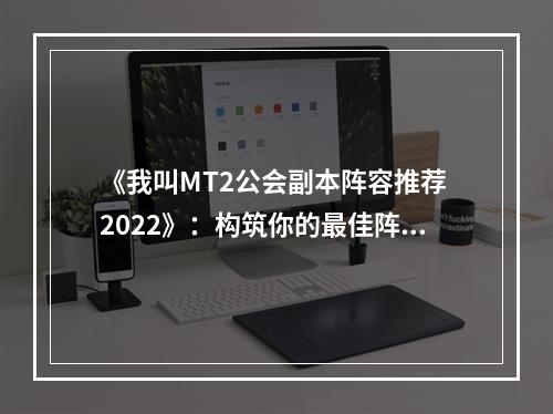 《我叫MT2公会副本阵容推荐 2022》：构筑你的最佳阵容！