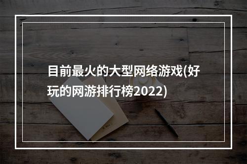 目前最火的大型网络游戏(好玩的网游排行榜2022)