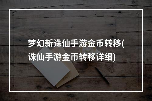 梦幻新诛仙手游金币转移(诛仙手游金币转移详细)