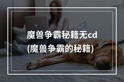 魔兽争霸秘籍无cd(魔兽争霸的秘籍)