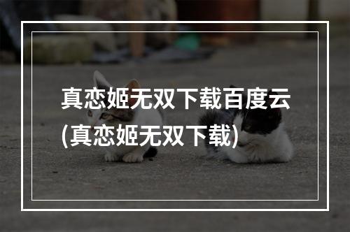 真恋姬无双下载百度云(真恋姬无双下载)