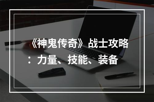 《神鬼传奇》战士攻略：力量、技能、装备