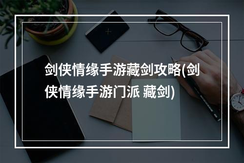 剑侠情缘手游藏剑攻略(剑侠情缘手游门派 藏剑)