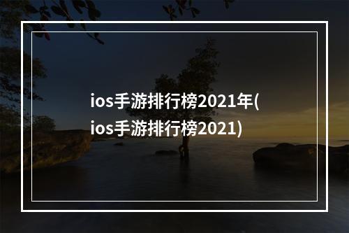 ios手游排行榜2021年(ios手游排行榜2021)