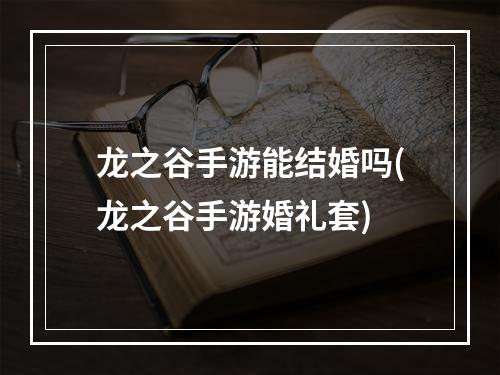 龙之谷手游能结婚吗(龙之谷手游婚礼套)