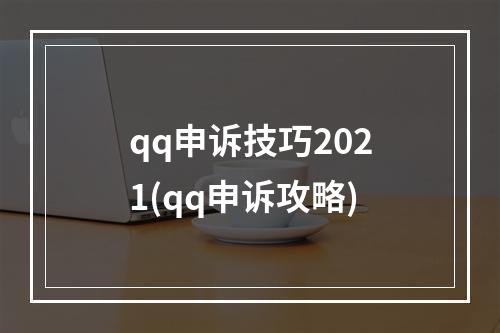 qq申诉技巧2021(qq申诉攻略)