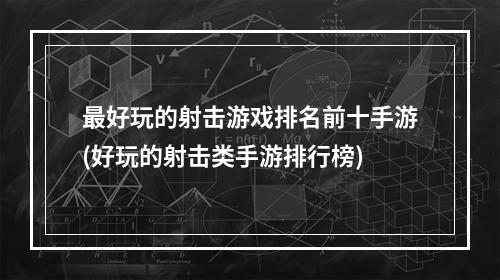 最好玩的射击游戏排名前十手游(好玩的射击类手游排行榜)