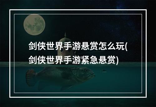 剑侠世界手游悬赏怎么玩(剑侠世界手游紧急悬赏)