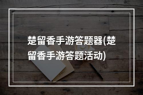 楚留香手游答题器(楚留香手游答题活动)