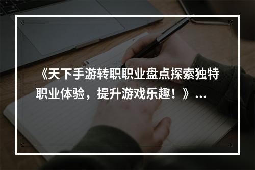 《天下手游转职职业盘点探索独特职业体验，提升游戏乐趣！》(《天下手游转职职业大揭晓找寻冷门职业玩出新花样！》)