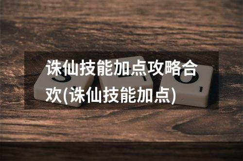 诛仙技能加点攻略合欢(诛仙技能加点)