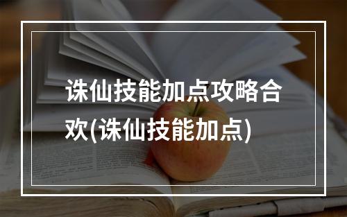 诛仙技能加点攻略合欢(诛仙技能加点)