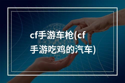 cf手游车枪(cf手游吃鸡的汽车)