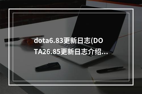 dota6.83更新日志(DOTA26.85更新日志介绍 DOTA26.85更新了什么)