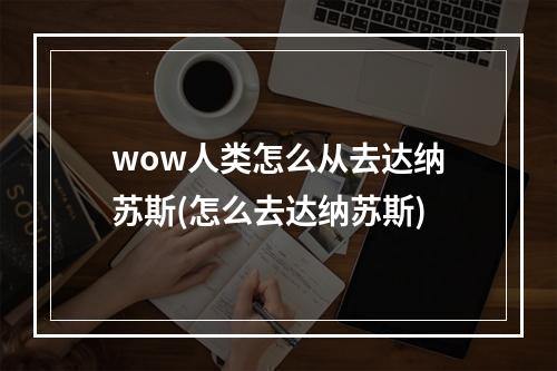 wow人类怎么从去达纳苏斯(怎么去达纳苏斯)