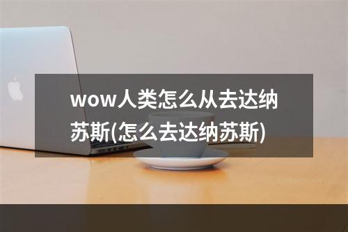 wow人类怎么从去达纳苏斯(怎么去达纳苏斯)