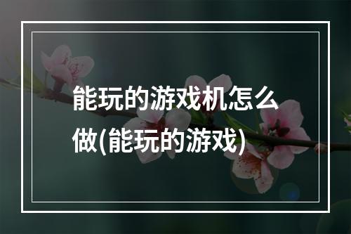 能玩的游戏机怎么做(能玩的游戏)