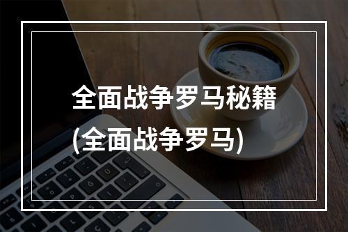 全面战争罗马秘籍(全面战争罗马)