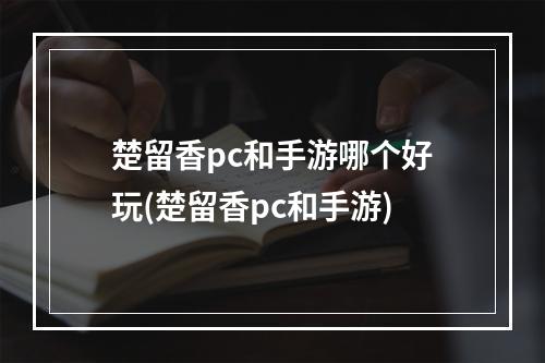 楚留香pc和手游哪个好玩(楚留香pc和手游)