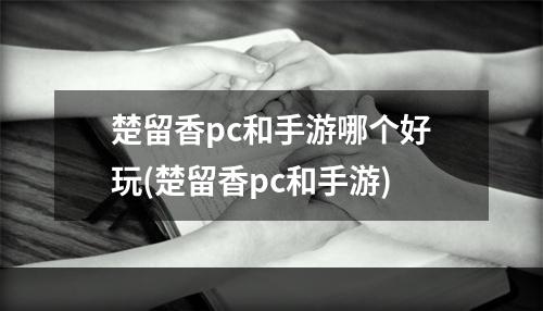 楚留香pc和手游哪个好玩(楚留香pc和手游)