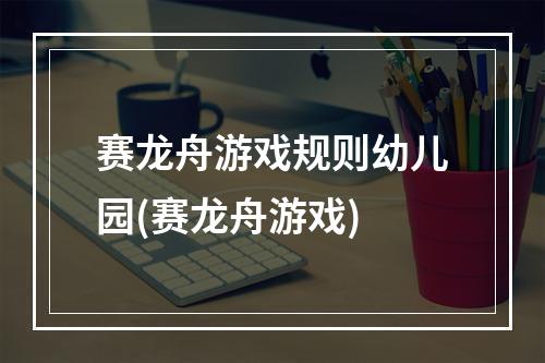 赛龙舟游戏规则幼儿园(赛龙舟游戏)