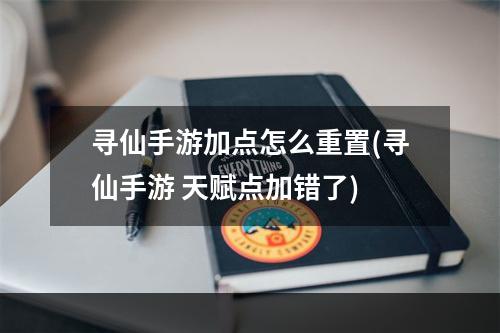 寻仙手游加点怎么重置(寻仙手游 天赋点加错了)