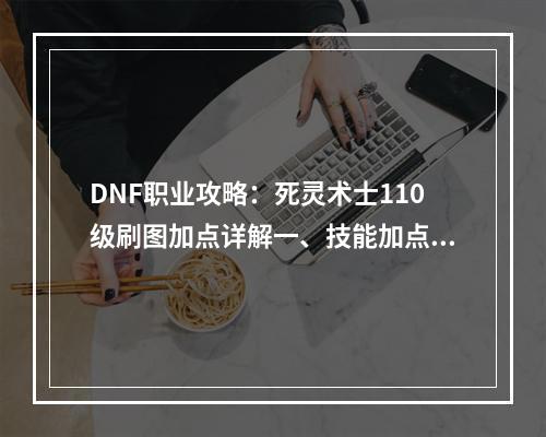 DNF职业攻略：死灵术士110级刷图加点详解一、技能加点死灵术士是一个以毒伤敌、控制局面的职业。在110级的技能加点中，我们需要优先提升核心技能，如死亡陷阱、地