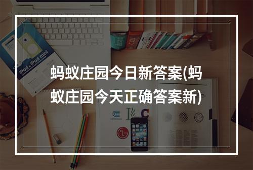 蚂蚁庄园今日新答案(蚂蚁庄园今天正确答案新)