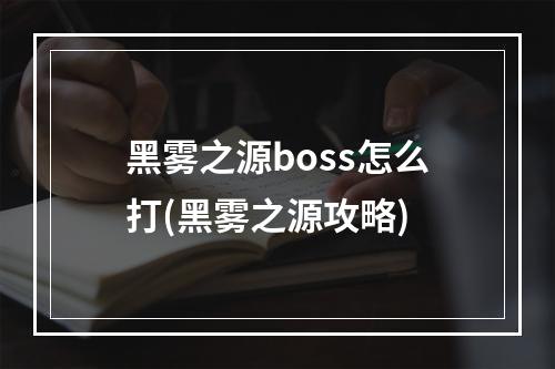 黑雾之源boss怎么打(黑雾之源攻略)