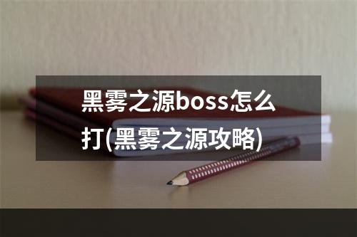 黑雾之源boss怎么打(黑雾之源攻略)