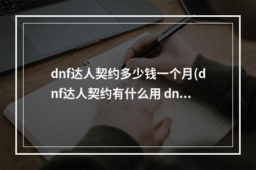 dnf达人契约多少钱一个月(dnf达人契约有什么用 dnf达人契约怎么用 契约达人)