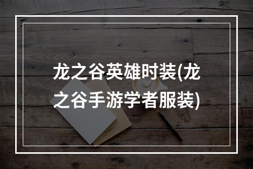 龙之谷英雄时装(龙之谷手游学者服装)