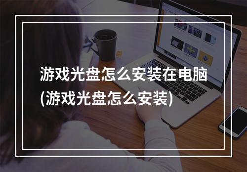 游戏光盘怎么安装在电脑(游戏光盘怎么安装)