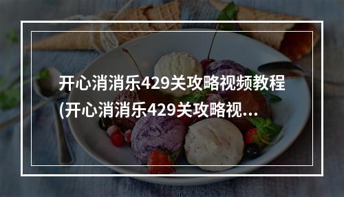 开心消消乐429关攻略视频教程(开心消消乐429关攻略视频)